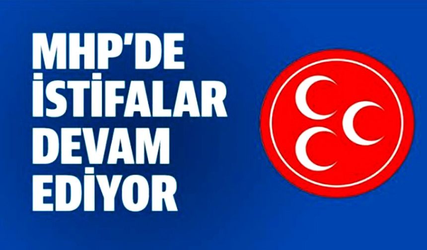 MHP'DE İSTİFALAR DEVAM EDİYOR