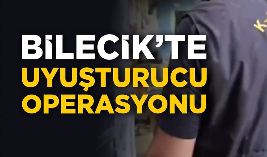 BİLECİK’TE UYUŞTURUCU OPERASAYONU