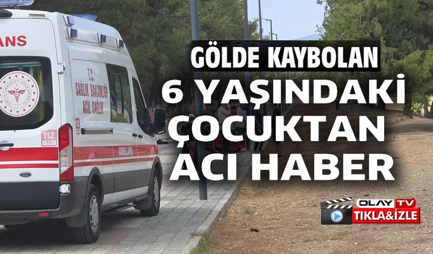 GÖLDE KAYBOLAN ÇOCUKTAN ACI HABER GELDİ
