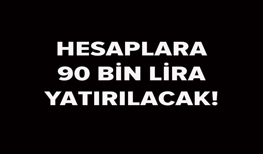 HESAPLARA 90 BİN LİRA YATIRILACAK