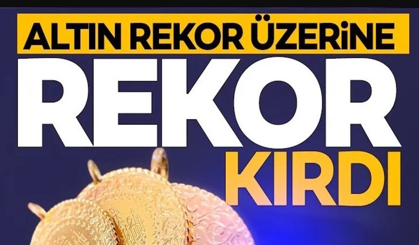 ALTIN FİYATLARI REKOR ÜZERİNE REKOR KIRDI