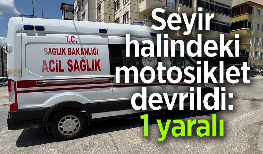 SEYİR HALİNDE MOTOSİKLET DEVRİLİRKEN, SÜRÜCÜSÜ YARALANDI