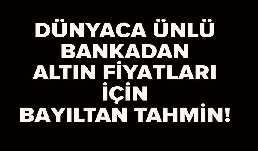 DÜNYACA ÜNLÜ BANKADAN YENİ ALTIN TAHMİNİ