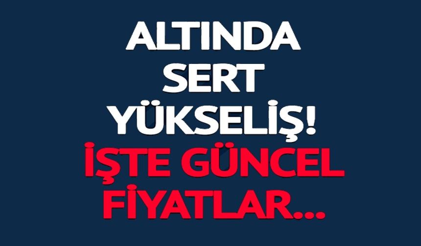 ALTIN FİYATLARINDA YÜKSELİŞ SÜRÜYOR!
