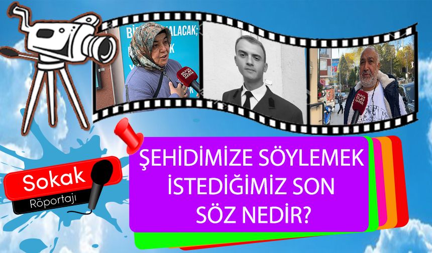 ŞEHİDİMİZE SÖYLEMEK İSTEDİĞİMİZ SON SÖZ NEDİR?