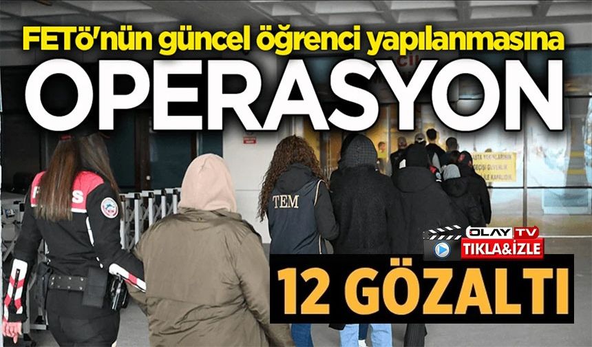 FETÖ OPERASYONU: ÖĞRENCİ YAPILANMASINDA 12 GÖZALTI