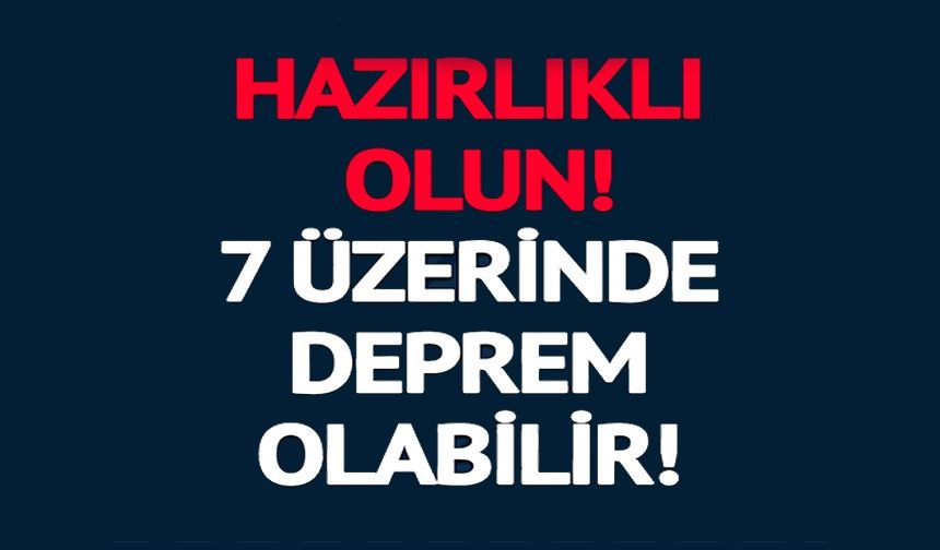 7 ÜZERİNDE DEPREM UYARISI!