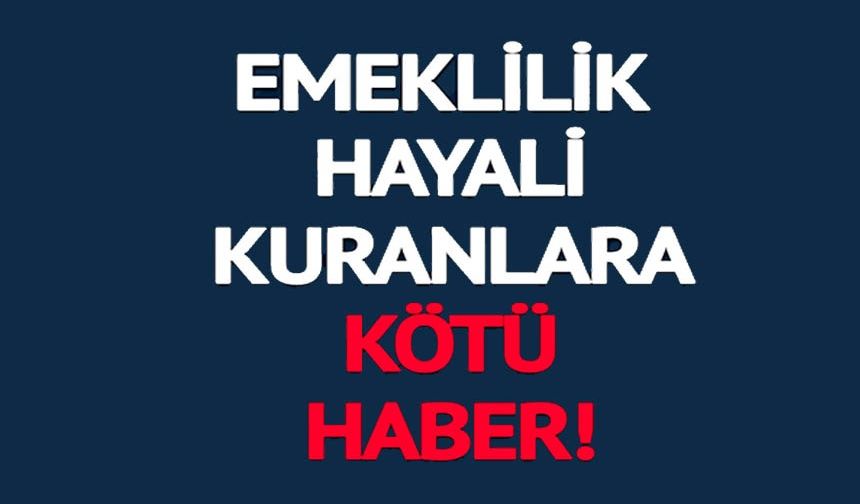 EMEKLİLİK HAYALİ KURANLARA KÖTÜ HABER