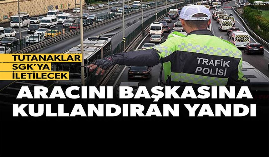 ARACINI BAŞKASINA KULLANDIRAN YANDI