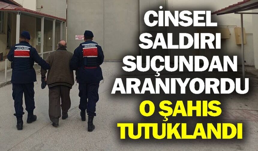 CİNSEL SALDIRI SUÇUNDAN ARANIYORDU YAKALANDI