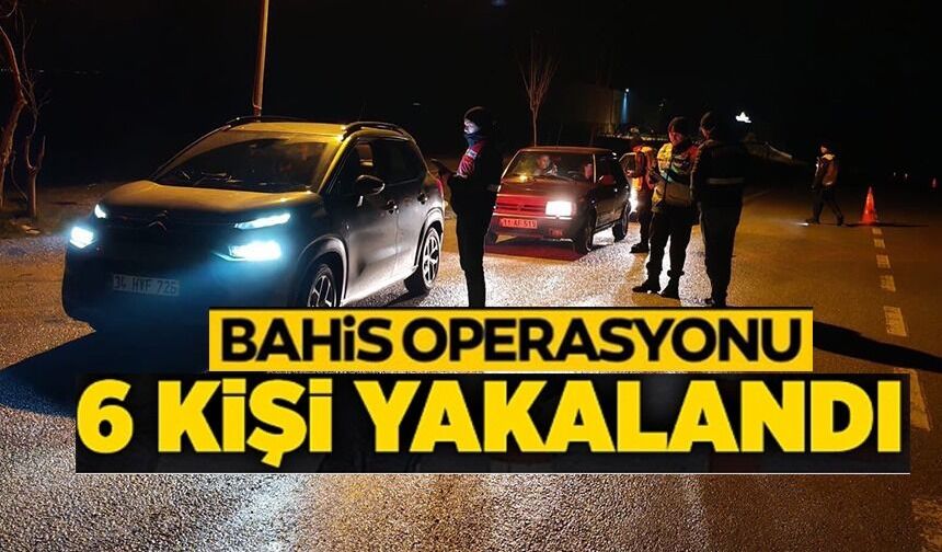 KUMAR VE YASA DIŞI BAHİS UYGULAMASINDA 6 KİŞİ YAKALANDI