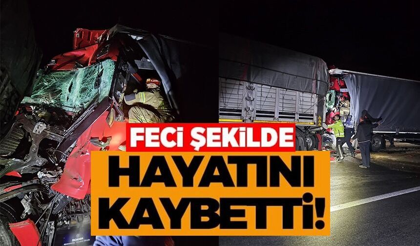 İKİ TIRIN ÇARPIŞTIĞI KAZADA 1 KİŞİ HAYATINI KAYBETTİ
