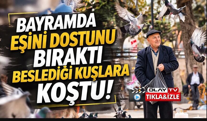 BAYRAMDA EŞİNİ DOSTUNU BIRAKTI, BESLEDİĞİ KUŞLARA KOŞTU