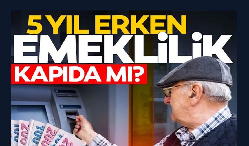 5 YIL ERKEN EMEKLİLİK KAPIDA MI?