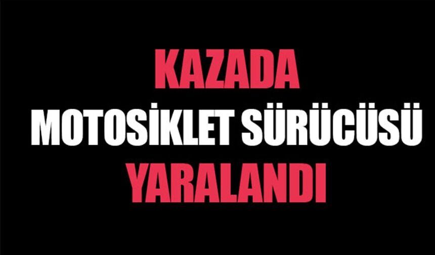 DİREKSİYON HAKİMİYETİNİ KAYBEDEN MOTOSİKLET SÜRÜCÜSÜ YARALANDI