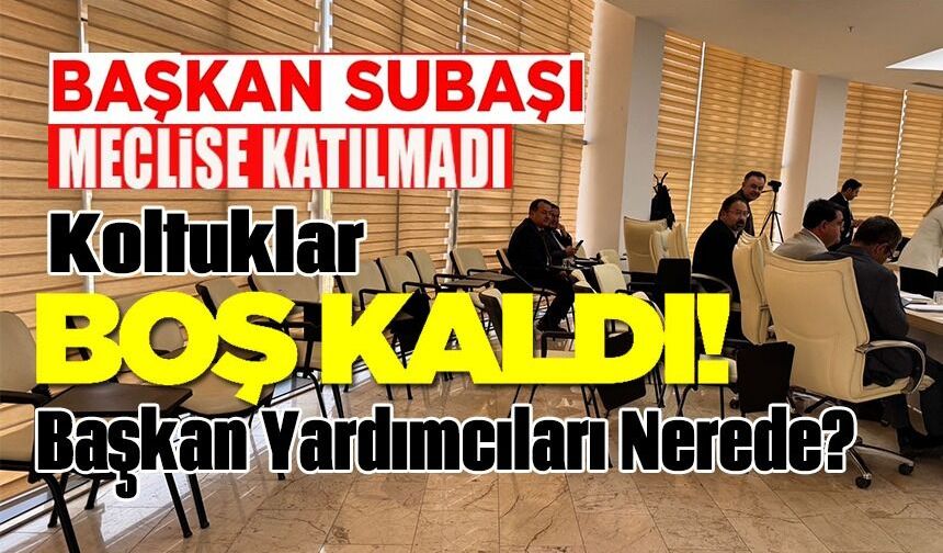 BAŞKAN SUBAŞI MECLİSE KATILMAYINCA BAZI BAŞKAN YARDIMCILILARI VE BİRİM MÜDÜRLERİ KOLTUKLARI BOŞ KALDI
