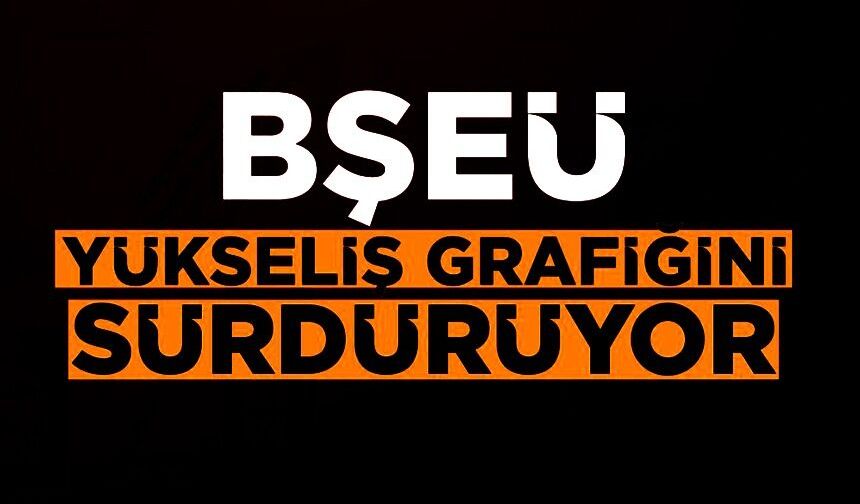 BŞEÜ, ULUSLARARASI SIRALAMADA ÖNEMLİ YÜKSELİŞ GÖSTERDİ