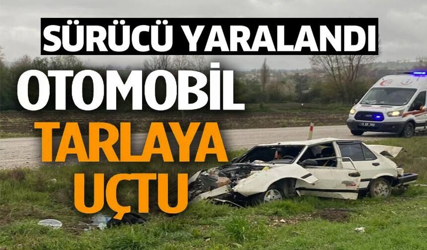 OTOMOBİL TARLAYA UÇTU, SÜRÜCÜSÜ YARALANDI