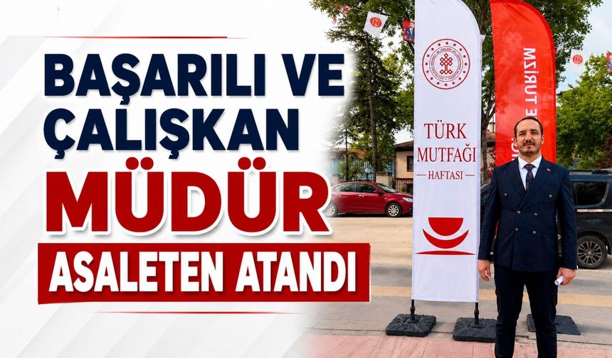 BAŞARILI VE ÇALIŞKAN MÜDÜR ASALETEN ATANDI