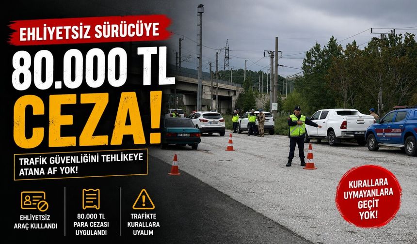 EHLİYETSİZ SÜRÜCÜYE BAYRAM DENETİMİNDE 80 BİN TL CEZA