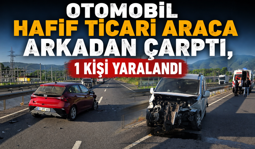 OTOMOBİL HAFİF TİCARİ ARACA ARKADAN ÇARPTI, 1 KİŞİ YARALANDI