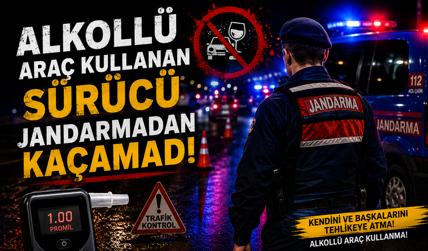 ALKOLLÜ ARAÇ KULLANAN SÜRÜCÜ JANDARMADAN KAÇAMADI
