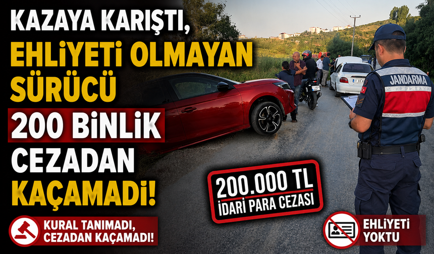 EHLİYETİ OLMAYAN SÜRÜCÜ 200 BİNLİK CEZADAN KAÇAMADI