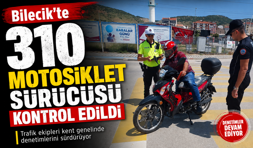 310 MOTOSİKLET SÜRÜCÜSÜ KONTROL EDİLDİ