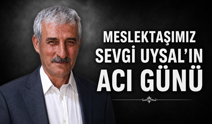 MESLEKTAŞIMIZ SEVGİ UYSAL'IN ACI GÜNÜ