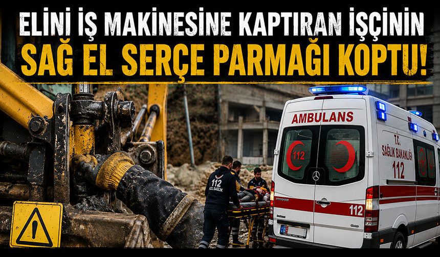 ELİNİ İŞ MAKİNESİNE KAPTIRAN İŞÇİNİN SAĞ EL SERÇE PARMAĞI KOPTU