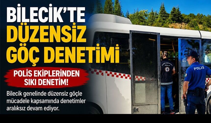 BİLECİK'TE DÜZENSİZ GÖÇ DENETİMİ