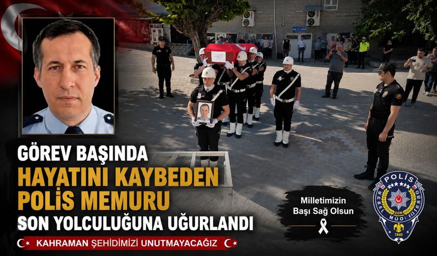 GÖREV BAŞINDA HAYATINI KAYBEDEN POLİS MEMURU SON YOLCULUĞUNA UĞURLANDI