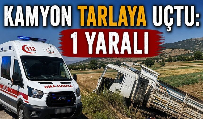 KAMYON TARLAYA UÇTU: 1 YARALI
