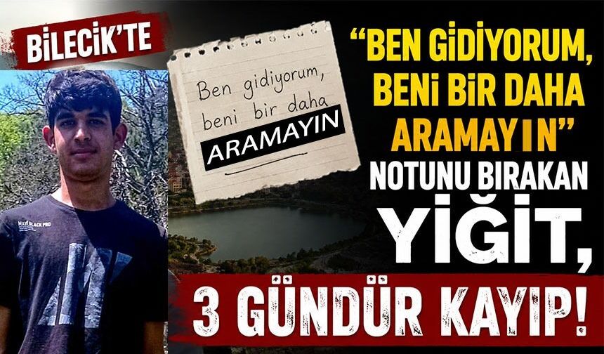 BİLECİK'TE "BEN GİDİYORUM" NOTU BIRAKAN 16 YAŞINDAKİ YİĞİT 3 GÜNDÜR KAYIP