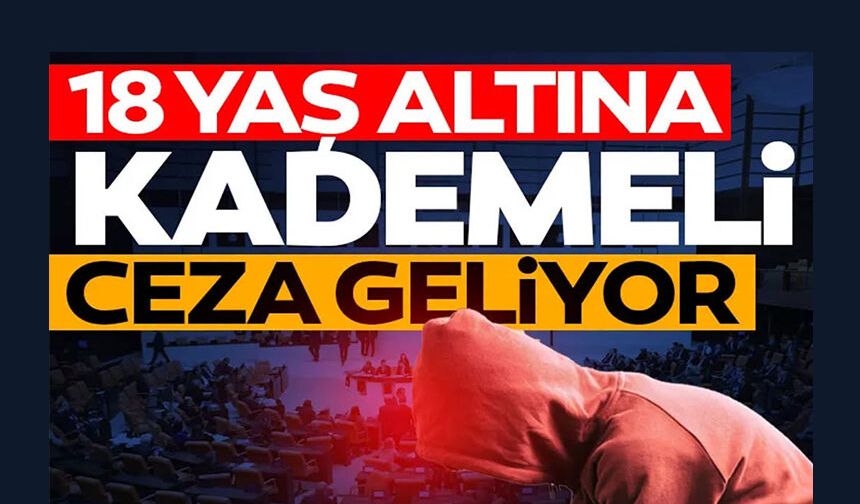 18 YAŞ ALTINA KADEMELİ CEZA GELİYOR