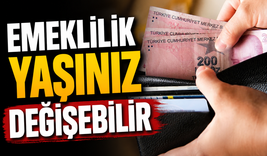 EMEKLİLİK YAŞINIZ DEĞİŞEBİLİR