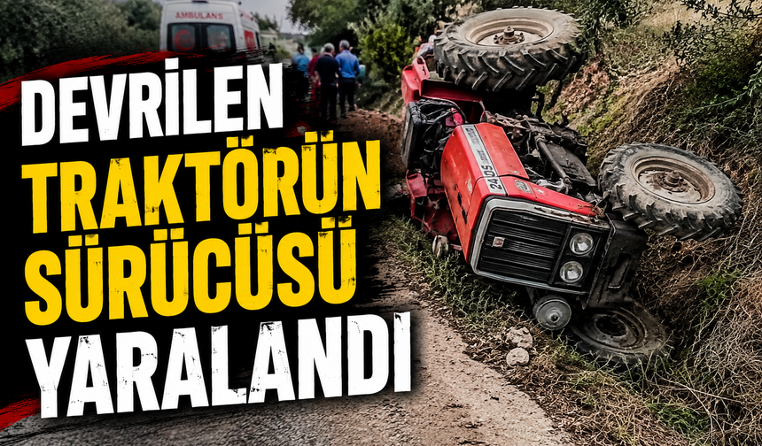 DEVRİLEN TRAKTÖRÜN SÜRÜCÜSÜ YARALANDI