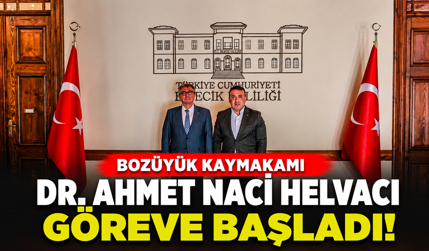BOZÜYÜK KAYMAKAMI DR. AHMET NACİ HELVACI GÖREVE BAŞLADI