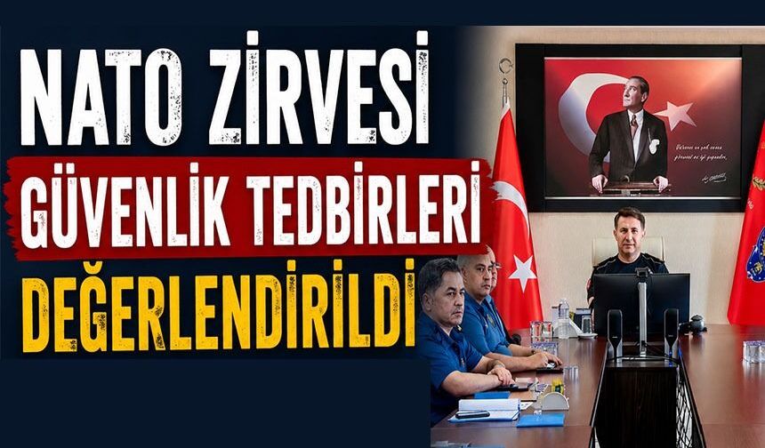 NATO ZİRVESİ GÜVENLİK TEDBİRLERİ DEĞERLENDİRİLDİ