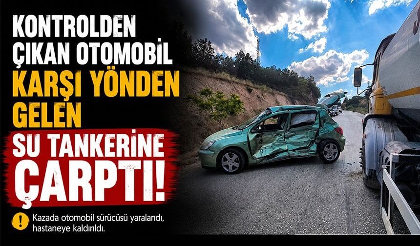 KONTROLDEN ÇIKAN OTOMOBİL KARŞI YÖNDEN GELEN SU TANKERİNE ÇARPTI
