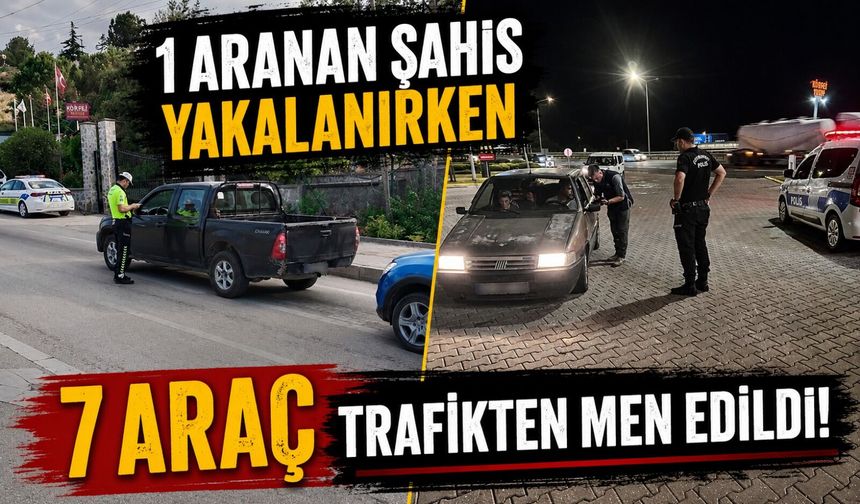 1 ARANAN ŞAHIS YAKALANIRKEN 7 ARAÇ TRAFİKTEN MEN EDİLDİ