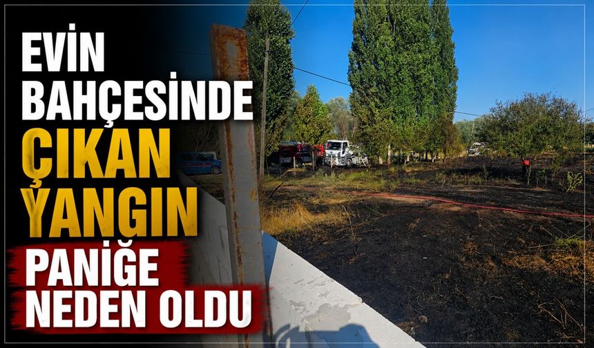 EVİN BAHÇESİNDE ÇIKAN YANGIN PANİĞE NEDEN OLDU