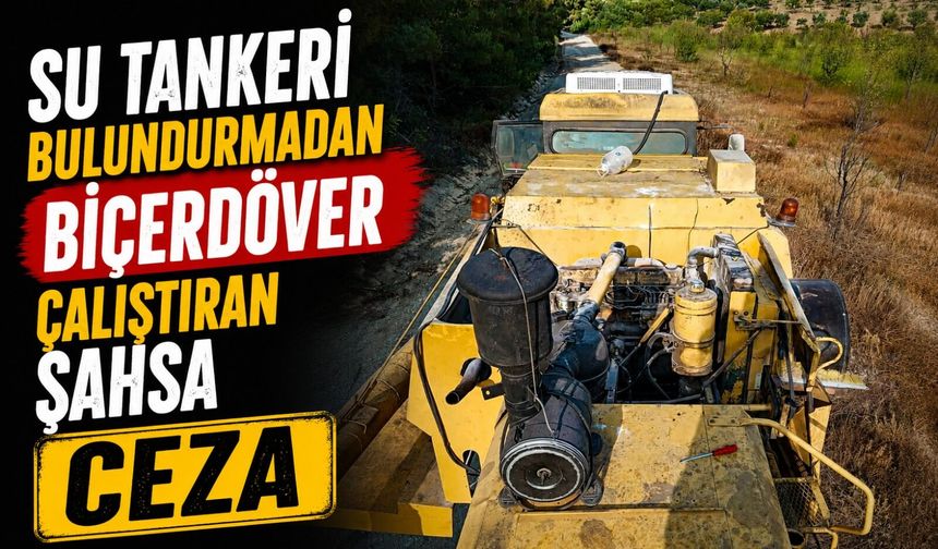 SU TANKERİ BULUNDURMADAN BİÇERDÖVER ÇALIŞTIRAN ŞAHSA CEZA