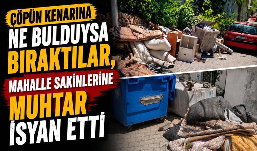 ÇÖPÜN KENARINA NE BULDULARSA BIRAKTILAR, MAHALLE SAKİNLERİNE MUHTAR İSYAN ETTİ