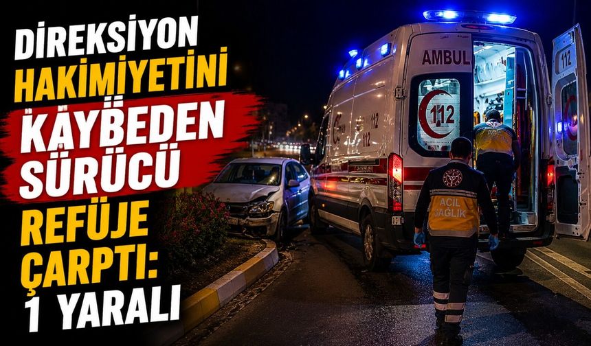 DİREKSİYON HAKİMİYETİNİ KAYBEDEN SÜRÜCÜ REFÜJE ÇARPTI: 1 YARALI