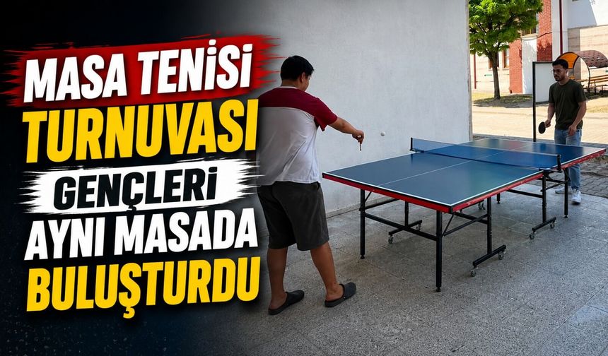 MASA TENİSİ TURNUVASI GENÇLERİ AYNI MASADA BULUŞTURDU