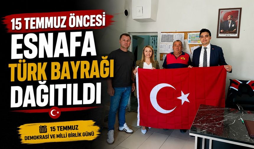 15 TEMMUZ ÖNCESİ ESNAFA TÜRK BAYRAĞI DAĞITILDI