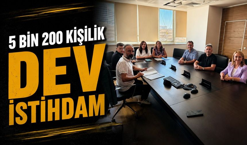 5 BİN 200 KİŞİLİK DEV İSTİHDAM HEDEFİ