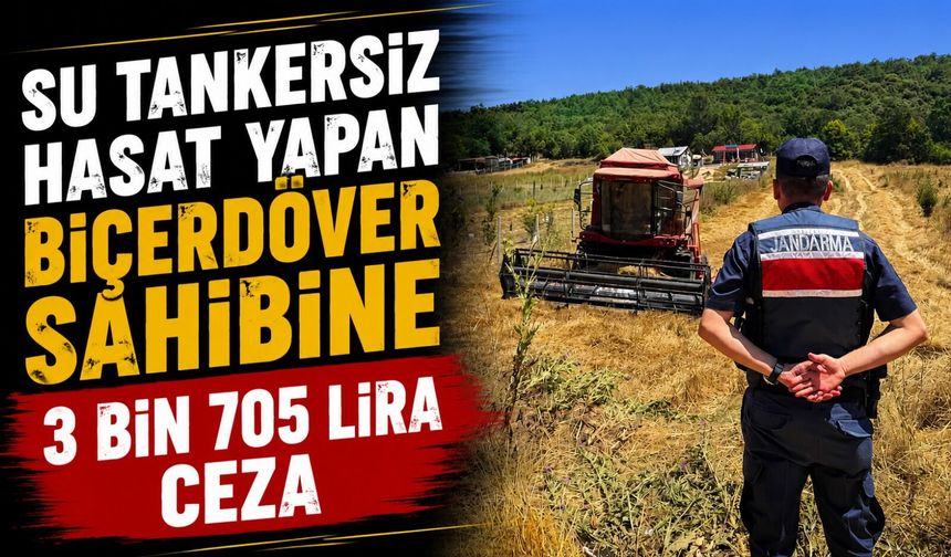 TARLADA SU TANKERSİZ HASAT YAPAN BİÇÖRDÖVER SAHİBİNE 3 BİN 705 LİRA CEZA