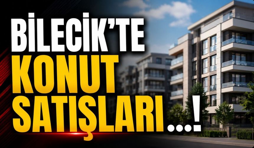 BİLECİK'TE KONUT SATIŞLARI ARTTI